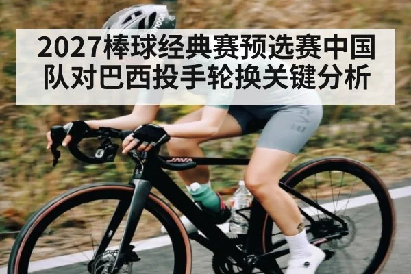 2027棒球经典赛预选赛中国队对巴西投手轮换关键分析